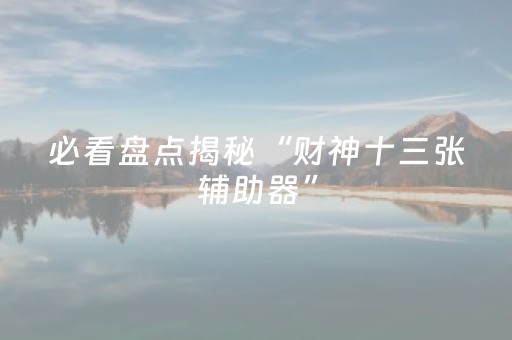 必看盘点揭秘“财神十三张辅助器”（万能开挂神器)