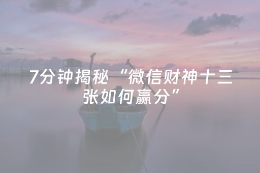 7分钟揭秘“微信财神十三张如何赢分”（必赢神器免费安装)