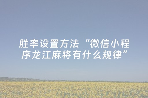 胜率设置方法“微信小程序龙江麻将有什么规律”（免费辅助)