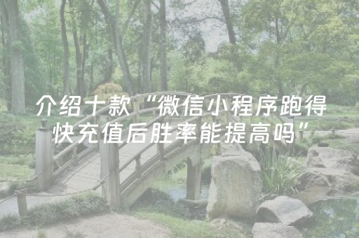 介绍十款“微信小程序跑得快充值后胜率能提高吗”（辅助器下载)