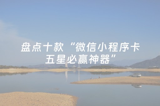 盘点十款“微信小程序卡五星必赢神器”（输赢有什么规律)
