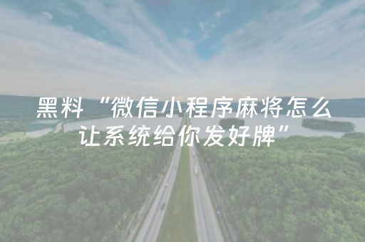 黑料“微信小程序麻将怎么让系统给你发好牌”（自建房胜负规律)