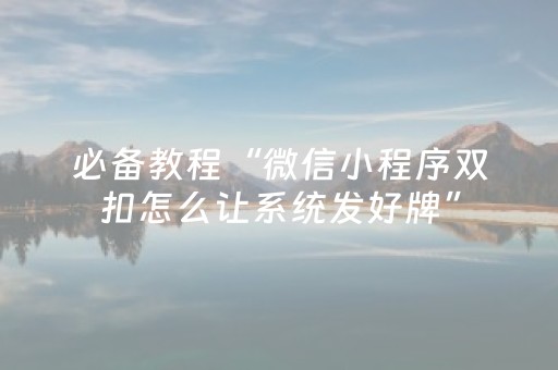 必备教程“微信小程序双扣怎么让系统发好牌”（输赢跟id号有关系吗)