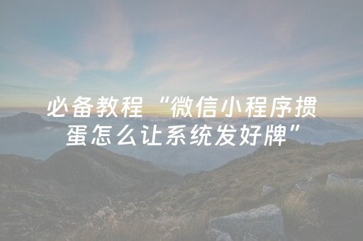 必备教程“微信小程序掼蛋怎么让系统发好牌”（必赢神器免费安装)