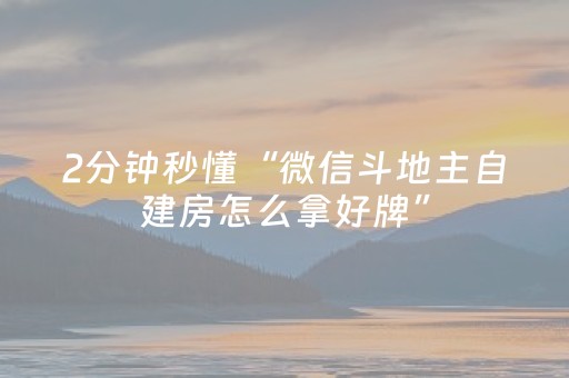 2分钟秒懂“微信斗地主自建房怎么拿好牌”（怎么能得到好牌)