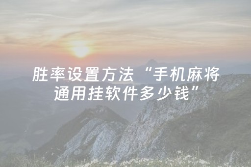 胜率设置方法“手机麻将通用挂软件多少钱”（骗局大揭秘)