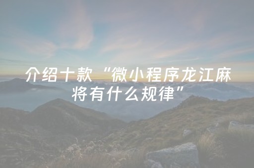 介绍十款“微小程序龙江麻将有什么规律”（怎么设置能有好牌)