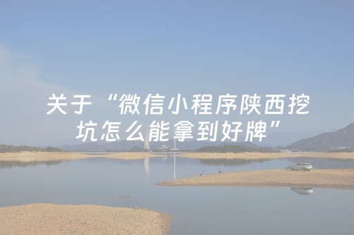 关于“微信小程序陕西挖坑怎么能拿到好牌”（自建房怎么拿好牌)