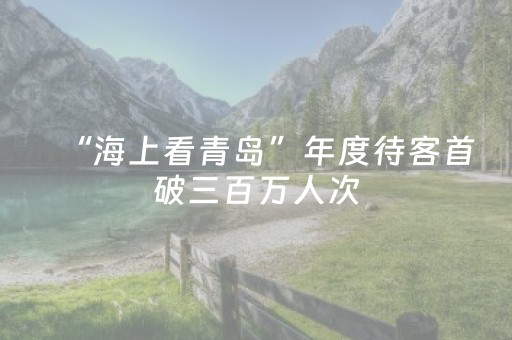 “海上看青岛”年度待客首破三百万人次