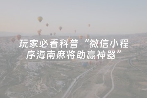 玩家必看科普“微信小程序海南麻将助赢神器”（怎么能让牌好一点)
