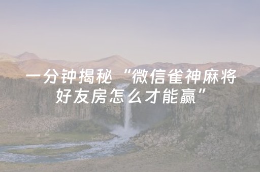 一分钟揭秘“微信雀神麻将好友房怎么才能赢”（技巧和打好牌方法)