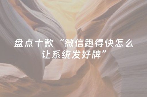 盘点十款“微信跑得快怎么让系统发好牌”（技巧和打好牌方法)