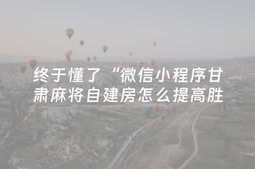 终于懂了“微信小程序甘肃麻将自建房怎么提高胜率”（怎么控制输赢)
