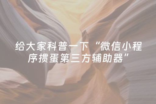 给大家科普一下“微信小程序掼蛋第三方辅助器”（怎么提高胜率)