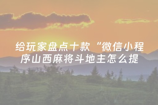 给玩家盘点十款“微信小程序山西麻将斗地主怎么提高胜率”（必赢神器)