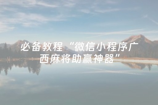 必备教程“微信小程序广西麻将助赢神器”（是否能开挂)