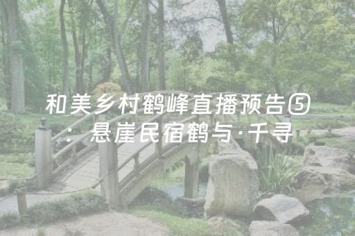 和美乡村鹤峰直播预告⑤：悬崖民宿鹤与·千寻