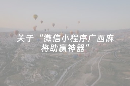 关于“微信小程序广西麻将助赢神器”（究竟是不是有挂)