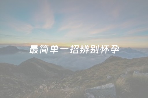 最简单一招辨别怀孕（一招把自己弄流产）