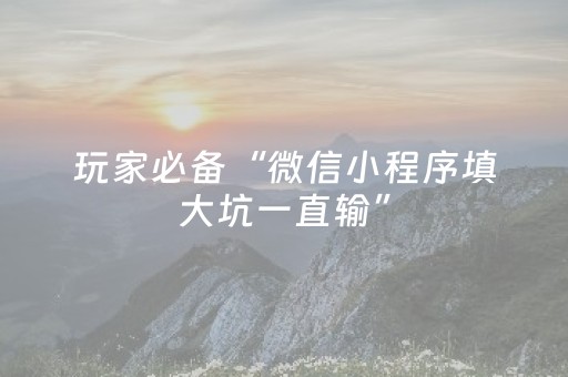 玩家必备“微信小程序填大坑一直输”（输赢有什么规律)