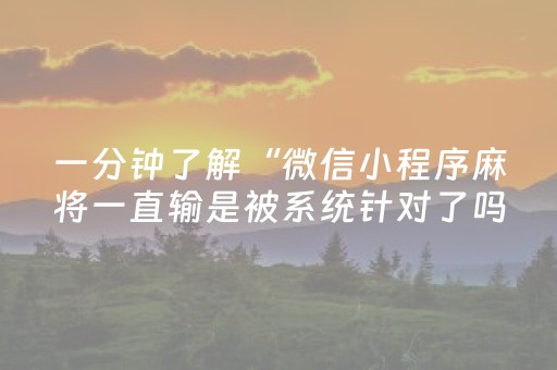 一分钟了解“微信小程序麻将一直输是被系统针对了吗”（开挂神器下载)
