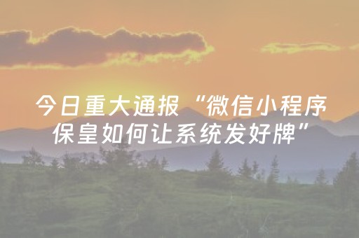 今日重大通报“微信小程序保皇如何让系统发好牌”（万能开挂神器)