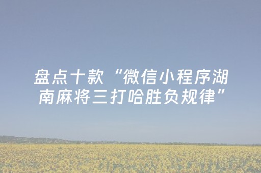 盘点十款“微信小程序湖南麻将三打哈胜负规律”（是否能开挂)