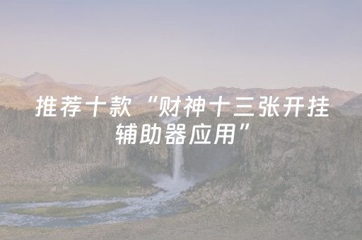 推荐十款“财神十三张开挂辅助器应用”（通用挂软件多少钱)