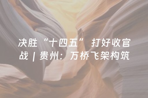 决胜“十四五” 打好收官战｜贵州：万桥飞架构筑“高速平原”