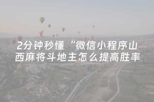 2分钟秒懂“微信小程序山西麻将斗地主怎么提高胜率”（怎么让系统给自己好牌)
