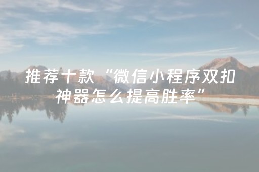 推荐十款“微信小程序双扣神器怎么提高胜率”（如何提高胜率)