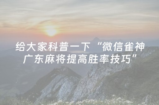 给大家科普一下“微信雀神广东麻将提高胜率技巧”（好友房怎么才能赢)