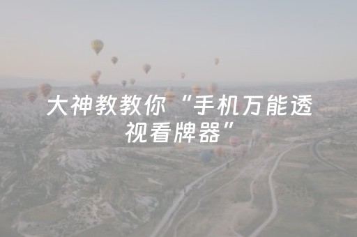 大神教教你“手机万能透视看牌器”（辅助神器免费)