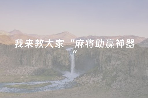 我来教大家“麻将助赢神器”（助赢神器购买)