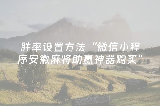 胜率设置方法“微信小程序安徽麻将助赢神器购买”（如何让系统发好牌)