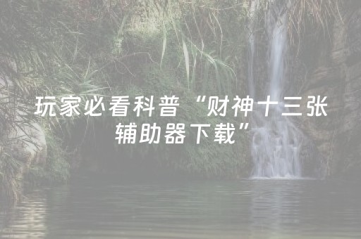 玩家必看科普“财神十三张辅助器下载”（辅助器下载)