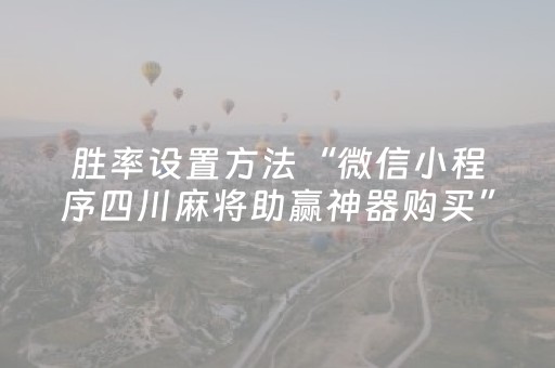 胜率设置方法“微信小程序四川麻将助赢神器购买”（怎么能得到好牌)