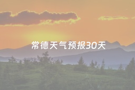 常德天气预报30天（常德天气预报30天查询百度）