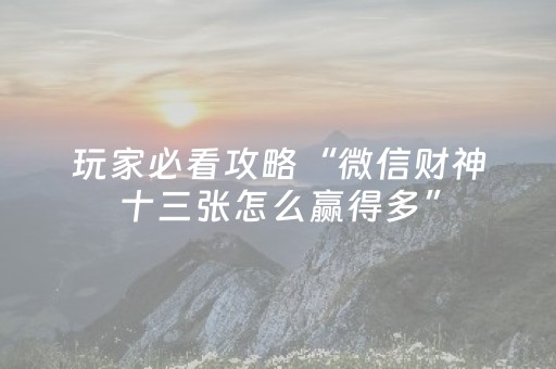 玩家必看攻略“微信财神十三张怎么赢得多”（怎么提高胜率)