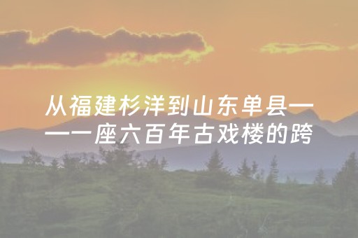 从福建杉洋到山东单县——一座六百年古戏楼的跨越之旅