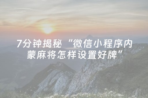 7分钟揭秘“微信小程序内蒙麻将怎样设置好牌”（充会员胜率高)