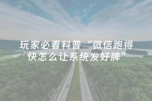 玩家必看科普“微信跑得快怎么让系统发好牌”（怎么提高胜率)