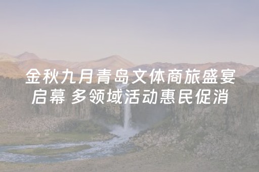 金秋九月青岛文体商旅盛宴启幕 多领域活动惠民促消费