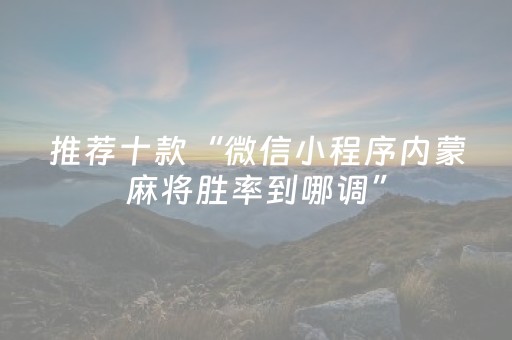 推荐十款“微信小程序内蒙麻将胜率到哪调”（助攻神器)