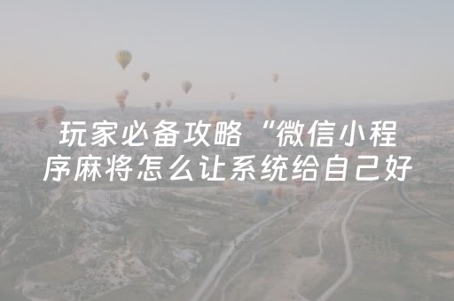 玩家必备攻略“微信小程序麻将怎么让系统给自己好牌”（有没有猫腻)