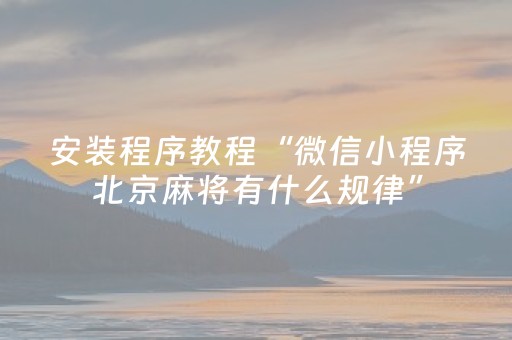 安装程序教程“微信小程序北京麻将有什么规律”（怎么能得到好牌)