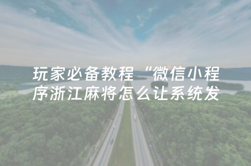 玩家必备教程“微信小程序浙江麻将怎么让系统发好牌”（软件出售)