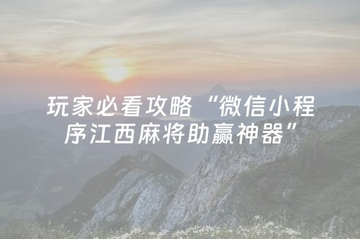 玩家必看攻略“微信小程序江西麻将助赢神器”（自建房怎么拿好牌)