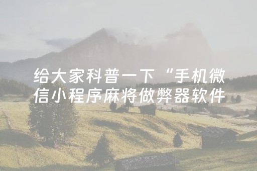 给大家科普一下“手机微信小程序麻将做弊器软件”（自建房怎么赢)