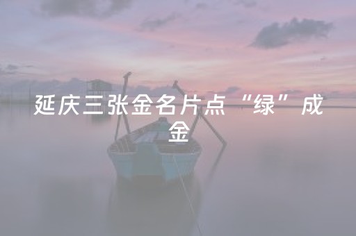 延庆三张金名片点“绿”成金
